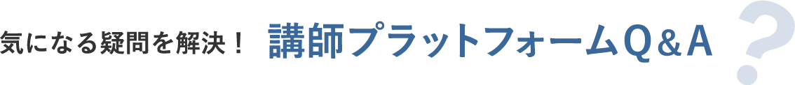 気になる疑問を解決！講師プラットフォームQ&A